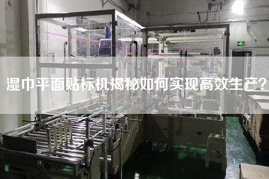 濕巾平面貼標(biāo)機揭秘如何實現(xiàn)高效生產(chǎn)？