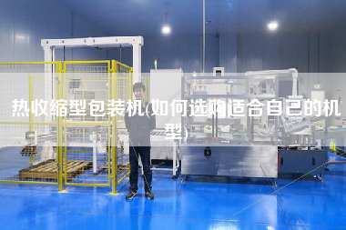 熱收縮型包裝機(jī)(如何選購適合自己的機(jī)型)