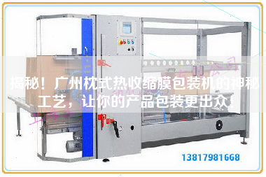揭秘！廣州枕式熱收縮膜包裝機的神秘工藝，讓你的產(chǎn)品包裝z出眾！