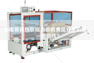 消毒餐具熱收縮包裝機(jī)X的z后一道防線？