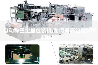 自動(dòng)稱(chēng)重定量包裝機(jī)(如何提高包裝效率和精度)