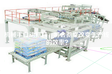 機(jī)械手自動(dòng)抓料，將會(huì)徹底改變生產(chǎn)線的效率？