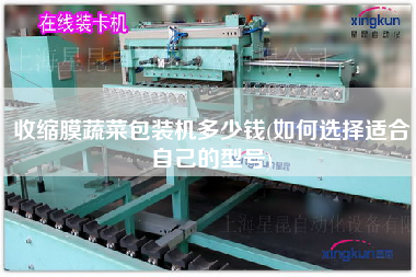 收縮膜蔬菜包裝機(jī)多少錢(如何選擇適合自己的型號(hào))