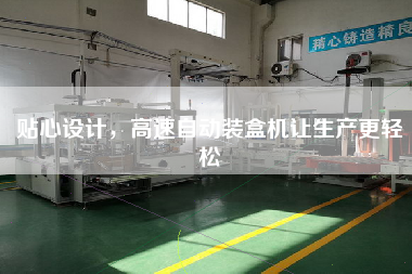 貼心設(shè)計(jì)，高速自動(dòng)裝盒機(jī)讓生產(chǎn)z輕松