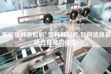 廢舊塑料造粒機_塑料顆粒機(如何選擇z適合自己的設(shè)備)