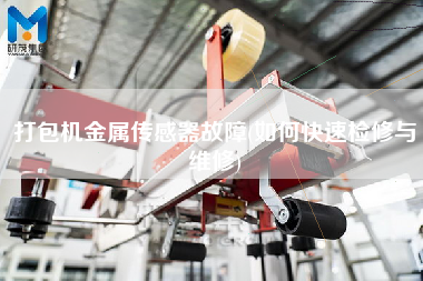 打包機(jī)金屬傳感器故障(如何快速檢修與維修)