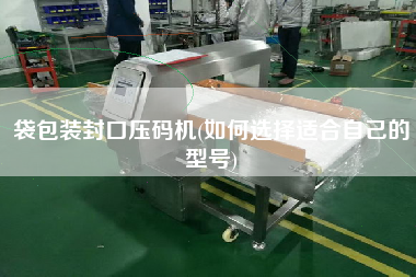 袋包裝封口壓碼機(jī)(如何選擇適合自己的型號(hào))