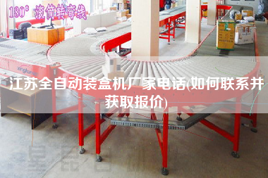 江蘇全自動裝盒機廠家電話(如何聯(lián)系并獲取報價)