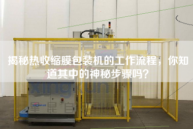 揭秘熱收縮膜包裝機的工作流程，你知道其中的神秘步驟嗎？