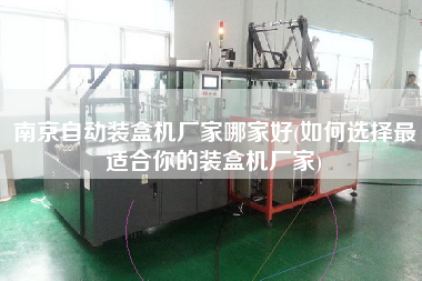 南京自動裝盒機(jī)廠家哪家好(如何選擇z適合你的裝盒機(jī)廠家)