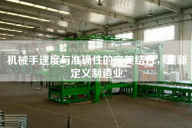機(jī)械手速度與準(zhǔn)確性的完美結(jié)合，重新定義制造業(yè).