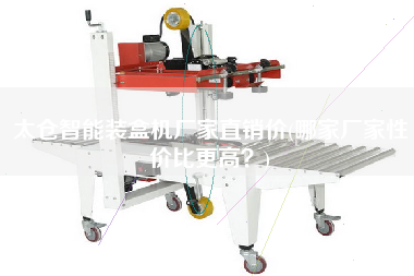 太倉智能裝盒機(jī)廠家直銷價(jià)(哪家廠家性價(jià)比z高？)