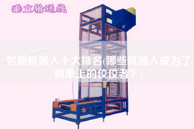 智能機(jī)器人十大排名(哪些機(jī)器人成為了榜單上的佼佼者？)
