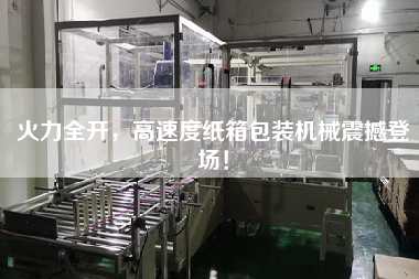 火力全開(kāi)，高速度紙箱包裝機(jī)械震撼登場(chǎng)！