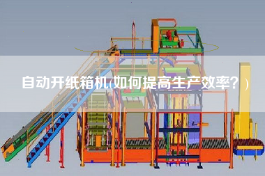 自動(dòng)開紙箱機(jī)(如何提高生產(chǎn)效率？)