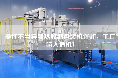 操作不當(dāng)導(dǎo)致熱收縮包裝機(jī)爆炸，工廠陷入危機(jī)！