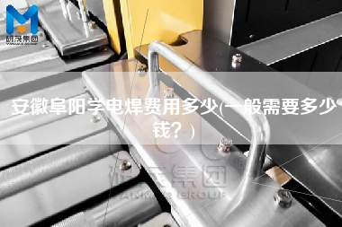 安徽阜陽(yáng)學(xué)電焊費(fèi)用多少(一般需要多少錢(qián)？)