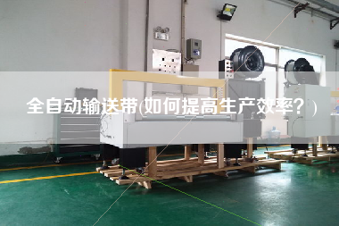 全自動輸送帶(如何提高生產(chǎn)效率？)