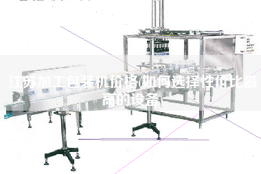 江蘇加工包裝機(jī)價(jià)格(如何選擇性價(jià)比z高的設(shè)備)
