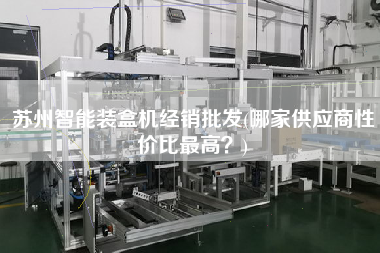 蘇州智能裝盒機(jī)經(jīng)銷批發(fā)(哪家供應(yīng)商性價(jià)比z高？)