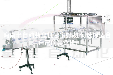 海南半自動(dòng)裝盒機(jī)哪家好(如何選擇適合自己的裝盒機(jī))