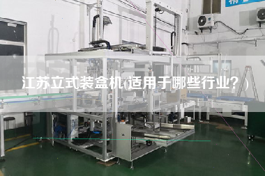 江蘇立式裝盒機(適用于哪些行業(yè)？)