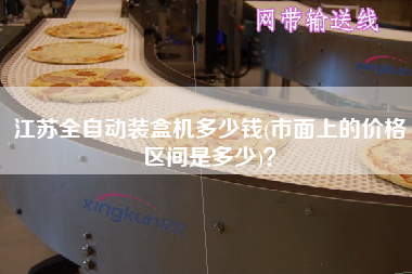 江蘇全自動裝盒機多少錢(市面上的價格區(qū)間是多少)？