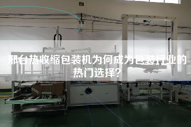 邢臺(tái)熱收縮包裝機(jī)為何成為包裝行業(yè)的熱門選擇？