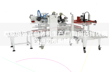 X給袋式包裝機(jī)生產(chǎn)廠(如何選擇優(yōu)質(zhì)的包裝機(jī)供應(yīng)商)