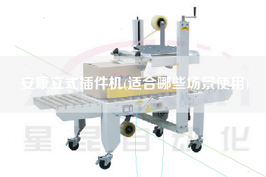 安康立式插件機(jī)(適合哪些場景使用)