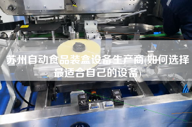 蘇州自動食品裝盒設備生產(chǎn)商(如何選擇z適合自己的設備)