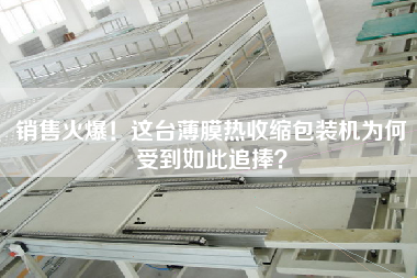 X火爆！這臺(tái)薄膜熱收縮包裝機(jī)為何受到如此追捧？