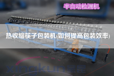 熱收縮筷子包裝機(jī)(如何提高包裝效率)